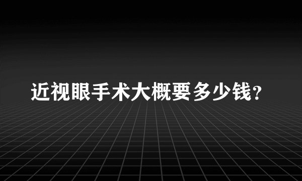 近视眼手术大概要多少钱？