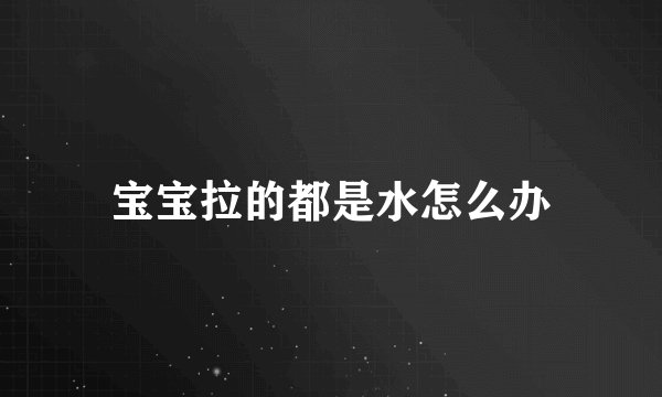 宝宝拉的都是水怎么办