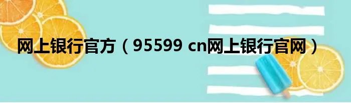 网上银行官方（95599 cn网上银行官网）