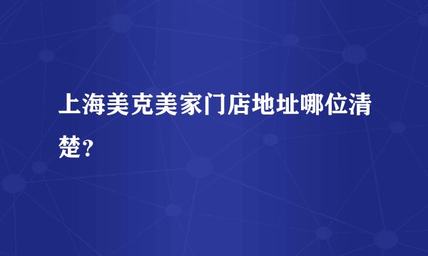上海美克美家门店地址哪位清楚？