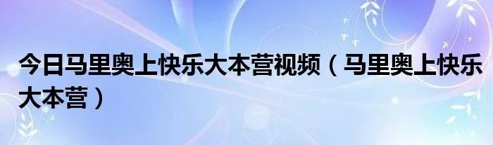今日马里奥上快乐大本营视频（马里奥上快乐大本营）