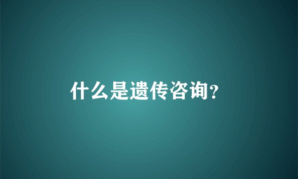 什么是遗传咨询?