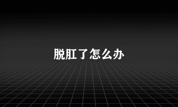脱肛了怎么办