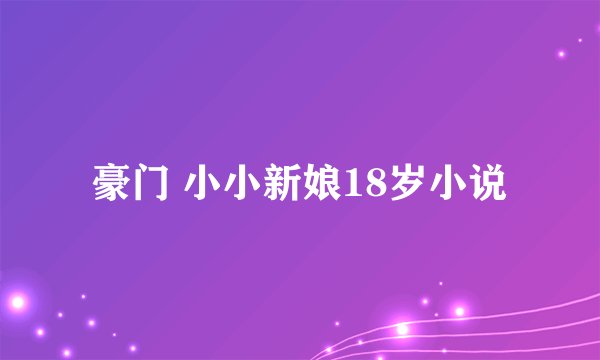 豪门 小小新娘18岁小说
