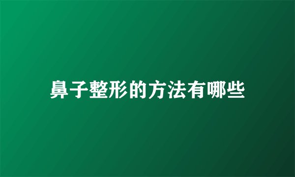 鼻子整形的方法有哪些