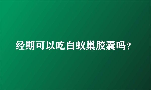 经期可以吃白蚁巢胶囊吗？