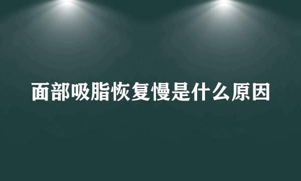 面部吸脂恢复慢是什么原因