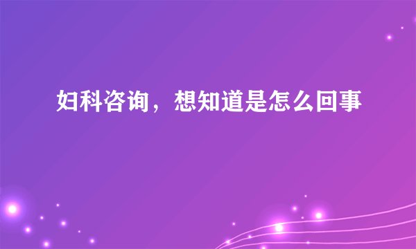 妇科咨询，想知道是怎么回事