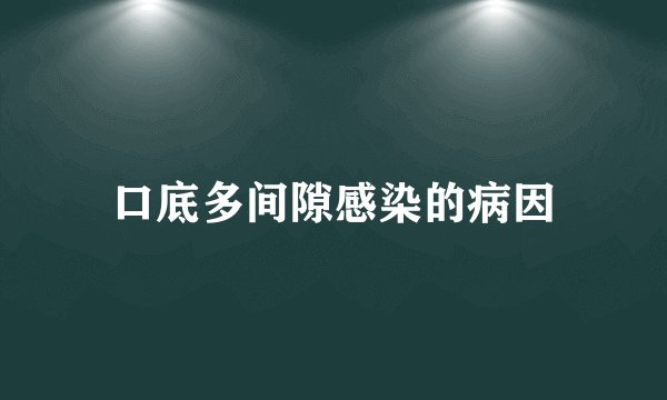 口底多间隙感染的病因
