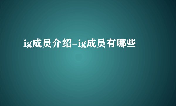 ig成员介绍-ig成员有哪些