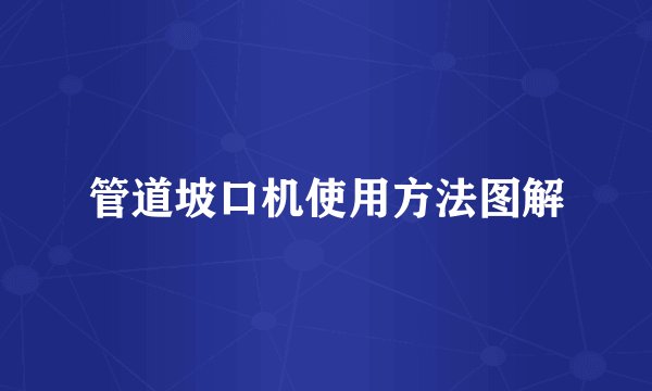 管道坡口机使用方法图解
