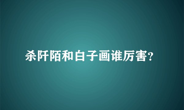 杀阡陌和白子画谁厉害？