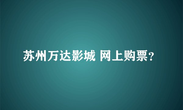 苏州万达影城 网上购票？