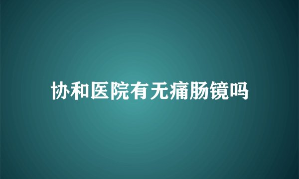 协和医院有无痛肠镜吗