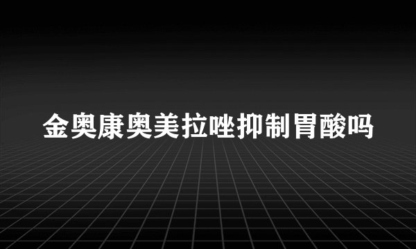 金奥康奥美拉唑抑制胃酸吗