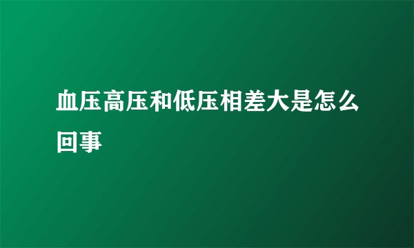 血压高压和低压相差大是怎么回事