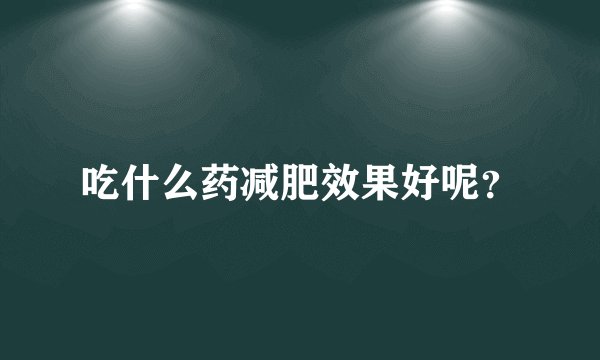 吃什么药减肥效果好呢？