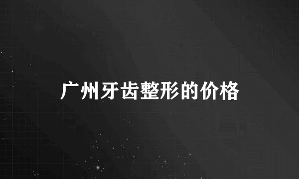 广州牙齿整形的价格