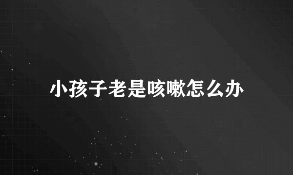 小孩子老是咳嗽怎么办