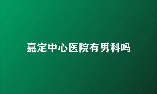 嘉定中心医院有男科吗