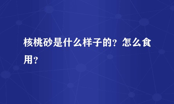 核桃砂是什么样子的？怎么食用？