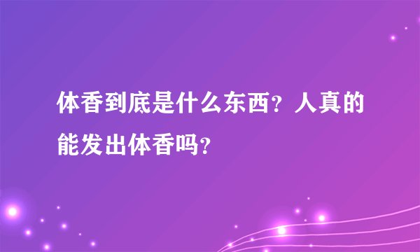 体香到底是什么东西?人真的能发出体香吗?