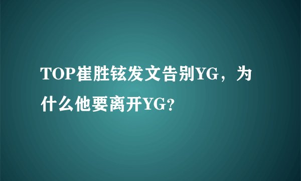 TOP崔胜铉发文告别YG，为什么他要离开YG？