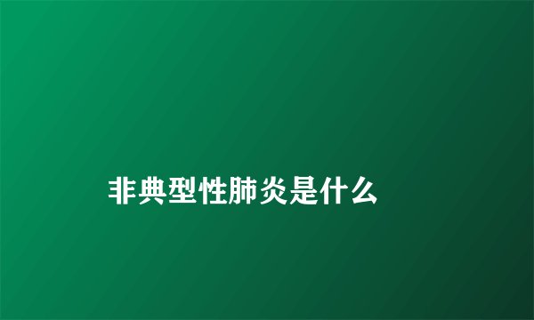 
    非典型性肺炎是什么
  