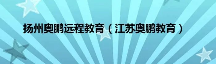 扬州奥鹏远程教育（江苏奥鹏教育）