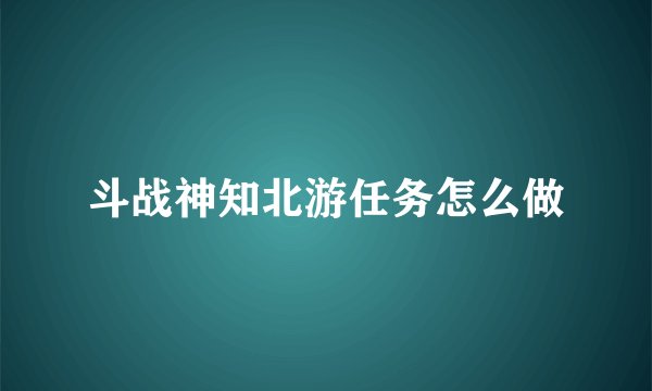 斗战神知北游任务怎么做