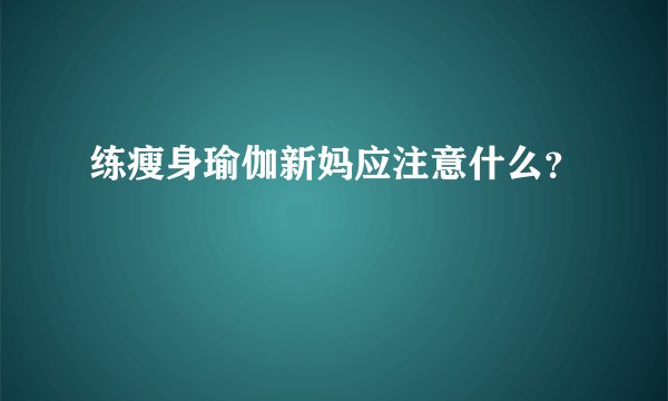 练瘦身瑜伽新妈应注意什么?