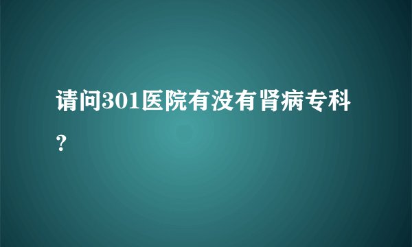 请问301医院有没有肾病专科？