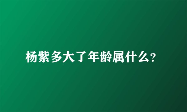 杨紫多大了年龄属什么？