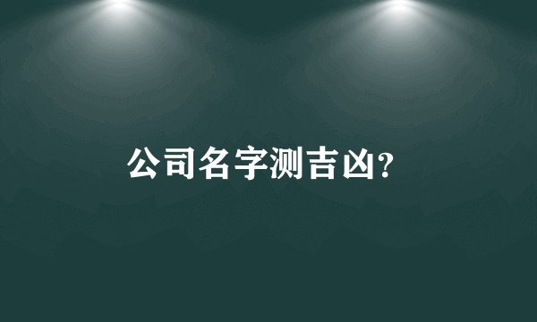 公司名字测吉凶？