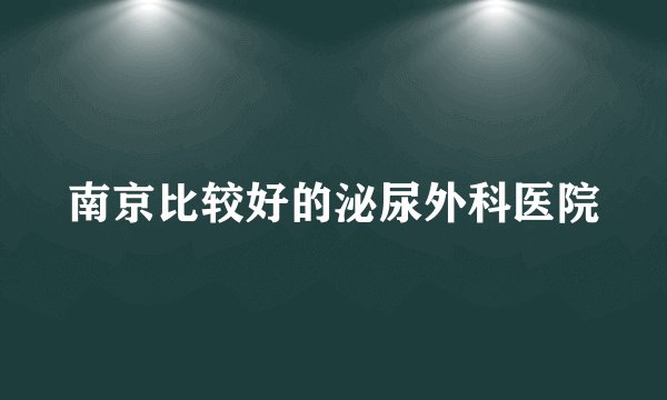 南京比较好的泌尿外科医院