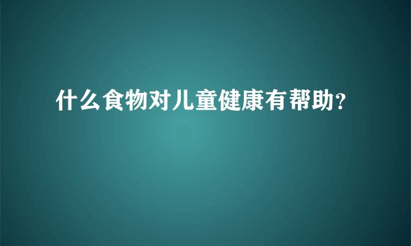 什么食物对儿童健康有帮助?