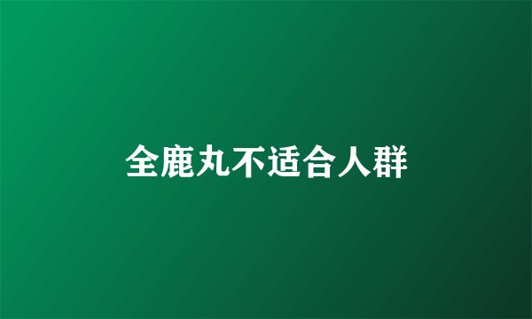 全鹿丸不适合人群
