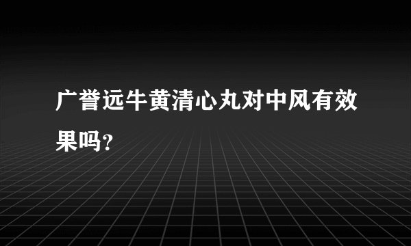 广誉远牛黄清心丸对中风有效果吗？
