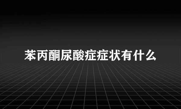 苯丙酮尿酸症症状有什么
