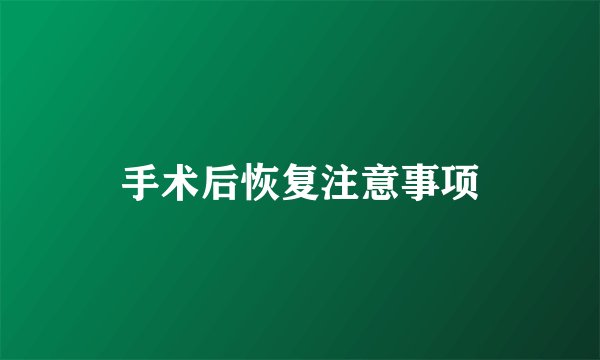 手术后恢复注意事项
