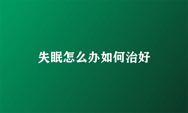 失眠怎么办如何治好