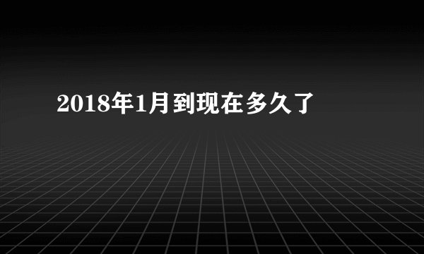 2018年1月到现在多久了