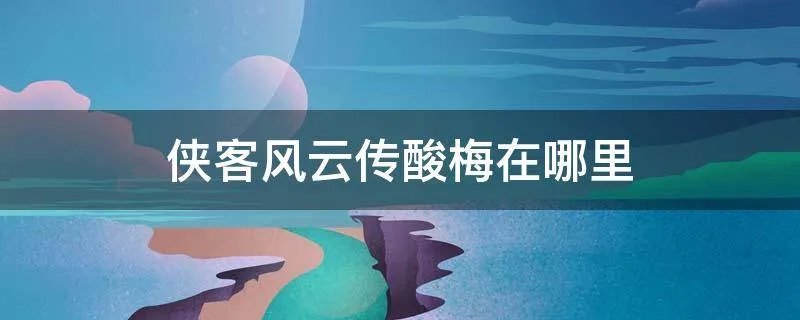 侠客风云传酸梅在哪里