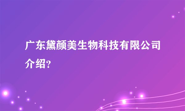 广东黛颜美生物科技有限公司介绍？