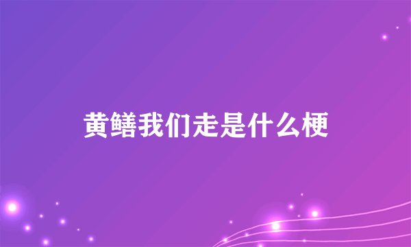 黄鳝我们走是什么梗