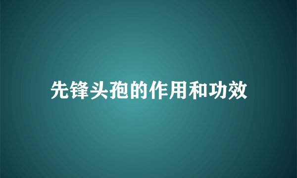 先锋头孢的作用和功效