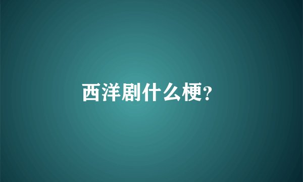 西洋剧什么梗？