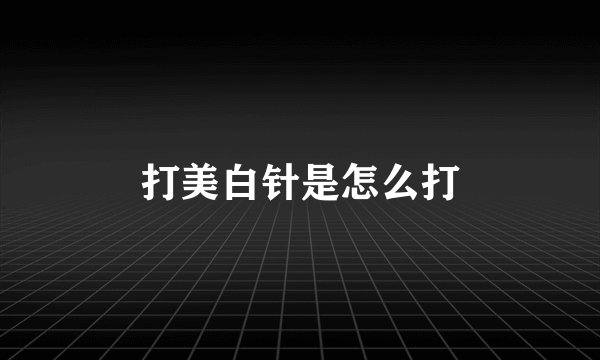 打美白针是怎么打