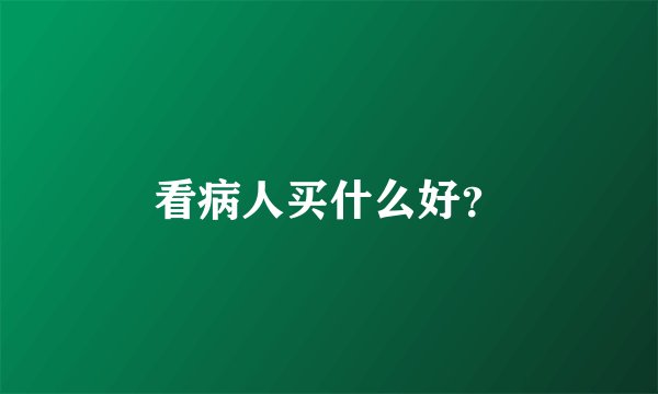 看病人买什么好？