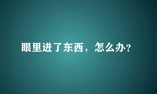 眼里进了东西，怎么办？